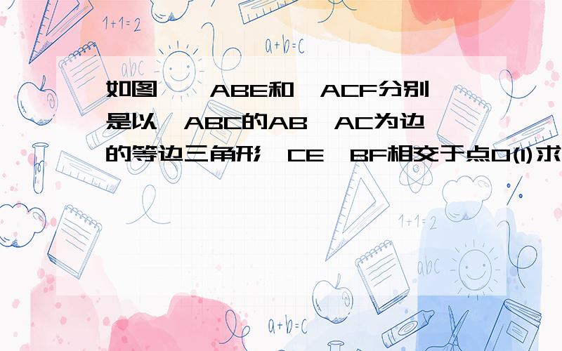 如图,△ABE和△ACF分别是以△ABC的AB,AC为边的等边三角形,CE,BF相交于点O(1)求证：∠AEC=∠ABF.（2）求∠BOE的度数.急.