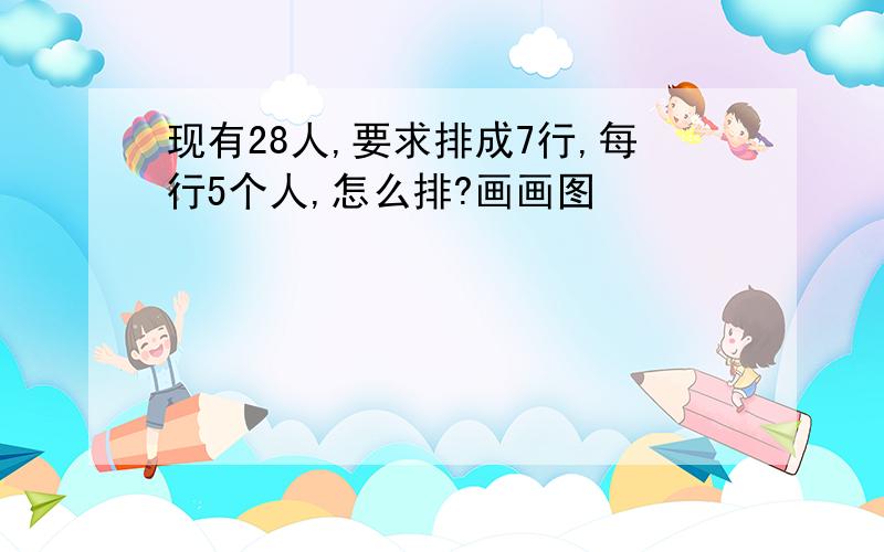 现有28人,要求排成7行,每行5个人,怎么排?画画图