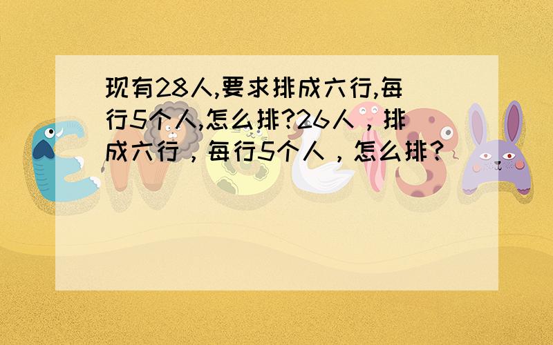 现有28人,要求排成六行,每行5个人,怎么排?26人，排成六行，每行5个人，怎么排？