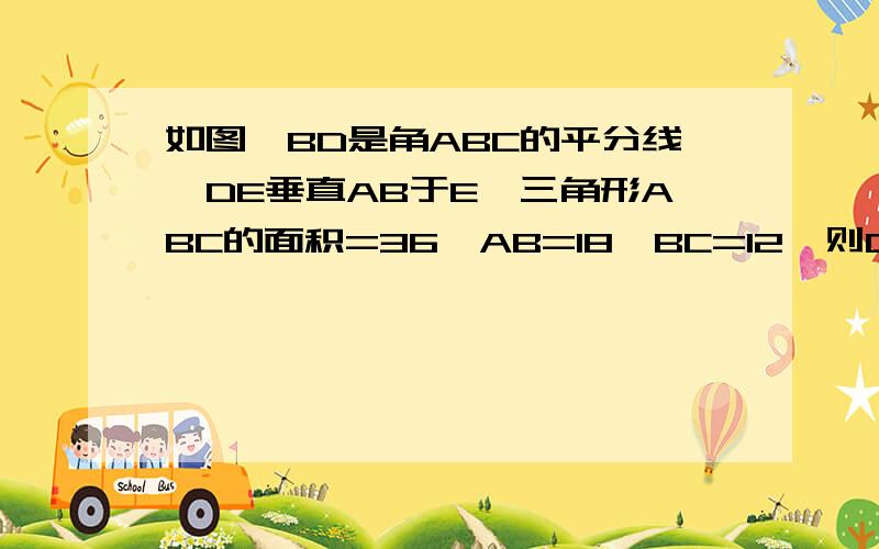 如图,BD是角ABC的平分线,DE垂直AB于E,三角形ABC的面积=36,AB=18,BC=12,则DE=____.