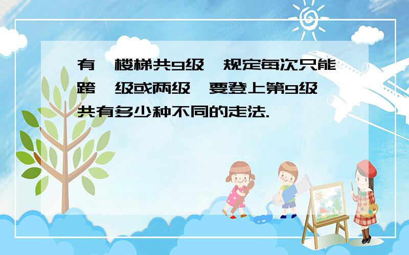 有一楼梯共9级,规定每次只能跨一级或两级,要登上第9级,共有多少种不同的走法.