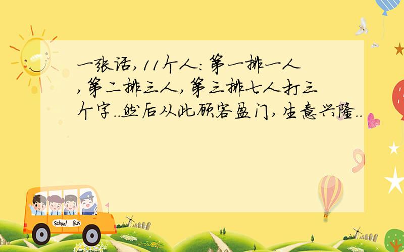 一张话,11个人：第一排一人,第二排三人,第三排七人打三个字..然后从此顾客盈门,生意兴隆..