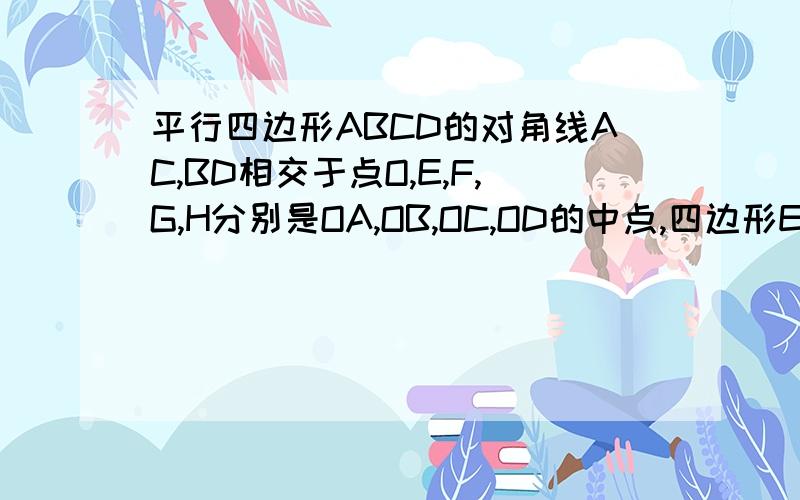 平行四边形ABCD的对角线AC,BD相交于点O,E,F,G,H分别是OA,OB,OC,OD的中点,四边形EFGH是平行四边形吗?为什