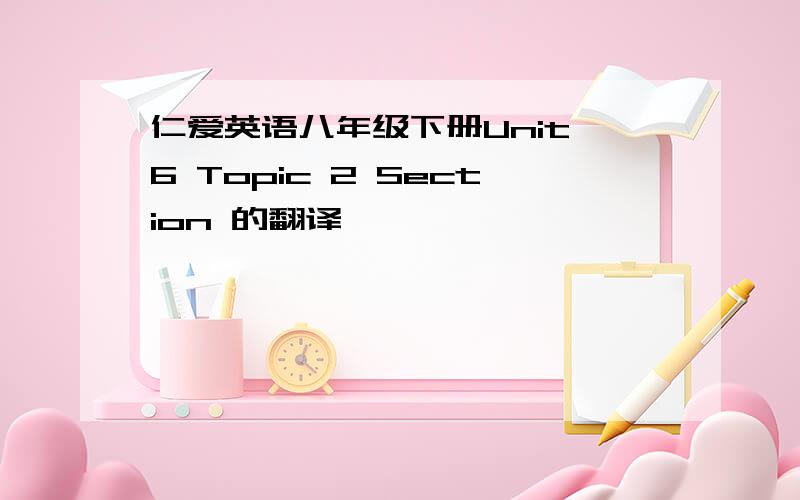 仁爱英语八年级下册Unit 6 Topic 2 Section 的翻译