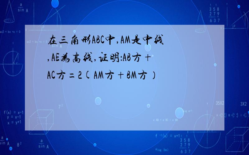 在三角形ABC中,AM是中线,AE为高线,证明：AB方+AC方=2(AM方+BM方）