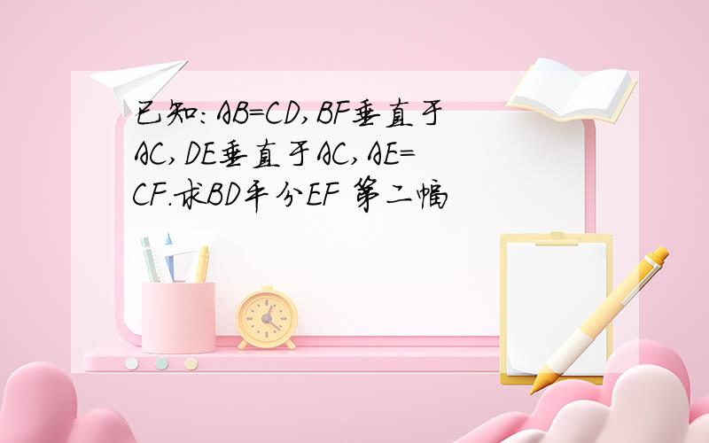 已知:AB=CD,BF垂直于AC,DE垂直于AC,AE=CF.求BD平分EF 第二幅