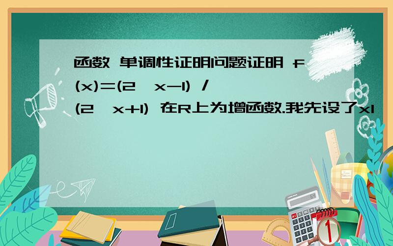 函数 单调性证明问题证明 f(x)=(2^x-1) / (2^x+1) 在R上为增函数.我先设了x1＜x2,然后作商 用f(x1)除以f(x2),但是f(x2)有可能为0,还能这样做吗?作差倒可以,就是运算量稍大.这道题怎样做才最好啊?