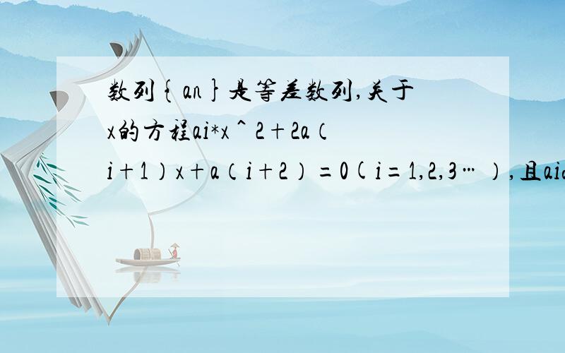 数列{an}是等差数列,关于x的方程ai*x＾2+2a（i+1）x+a（i+2）=0(i=1,2,3…）,且aid≠0（d是公差）1 这些方程是否有公共解、?有,求出；无说明理由..2 在方程有一个公共解的情况下,设另一解为Xi,则1/