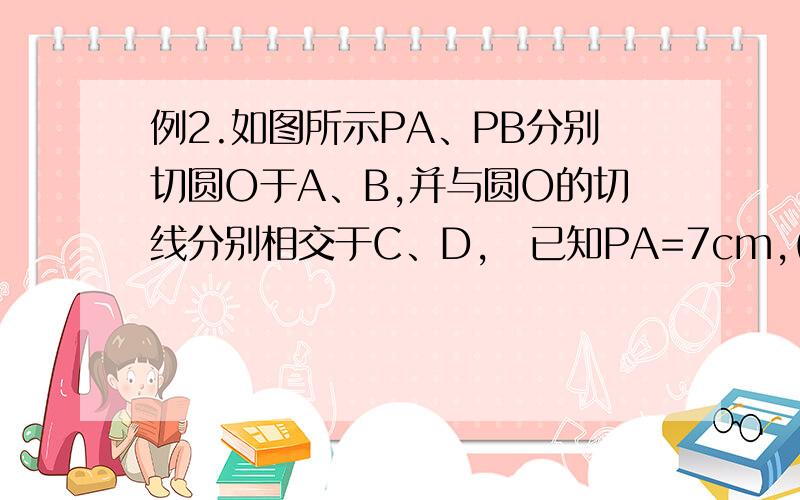 例2.如图所示PA、PB分别切圆O于A、B,并与圆O的切线分别相交于C、D,已知PA=7cm,(1)求△PCD的周长．(2) 如果∠P=46°,求∠COD的度数