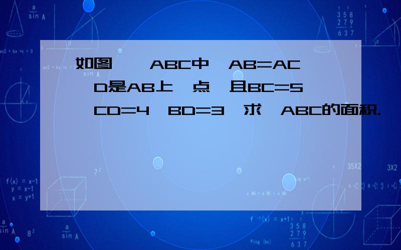 如图,△ABC中,AB=AC,D是AB上一点,且BC=5,CD=4,BD=3,求△ABC的面积.