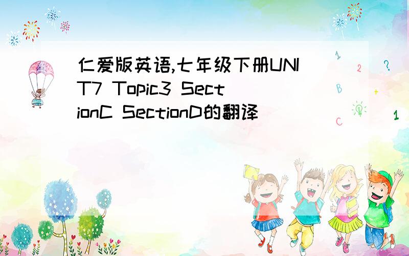 仁爱版英语,七年级下册UNIT7 Topic3 SectionC SectionD的翻译