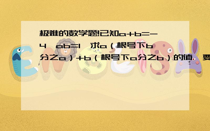 极难的数学题!已知a+b=-4,ab=1,求a（根号下b分之a）+b（根号下a分之b）的值,要详细解释!快!