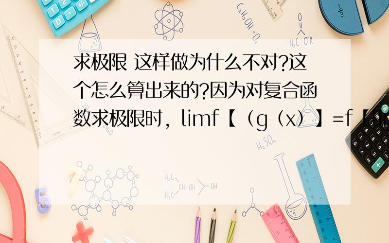 求极限 这样做为什么不对?这个怎么算出来的?因为对复合函数求极限时，limf【（g（x）】=f【lim（g（x）】本题中的g（x）=（1+x）^(1/x) f（x）=lnx