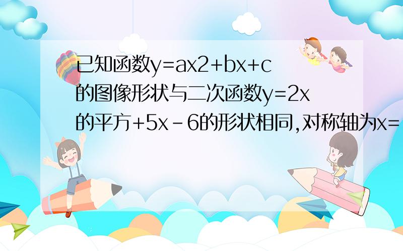 已知函数y=ax2+bx+c的图像形状与二次函数y=2x的平方+5x-6的形状相同,对称轴为x=1,图像过点（0,2）求此抛物线的解析式