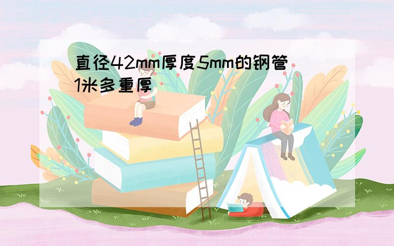 直径42mm厚度5mm的钢管1米多重厚