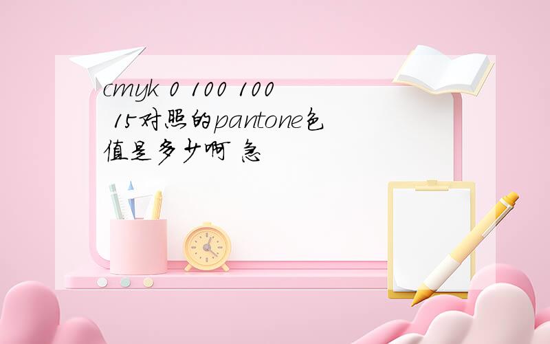 cmyk 0 100 100 15对照的pantone色值是多少啊 急