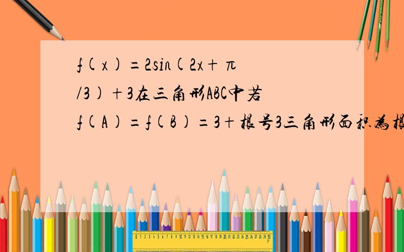 f(x)=2sin(2x+π/3)+3在三角形ABC中若f(A)=f(B)=3+根号3三角形面积为根号3求c