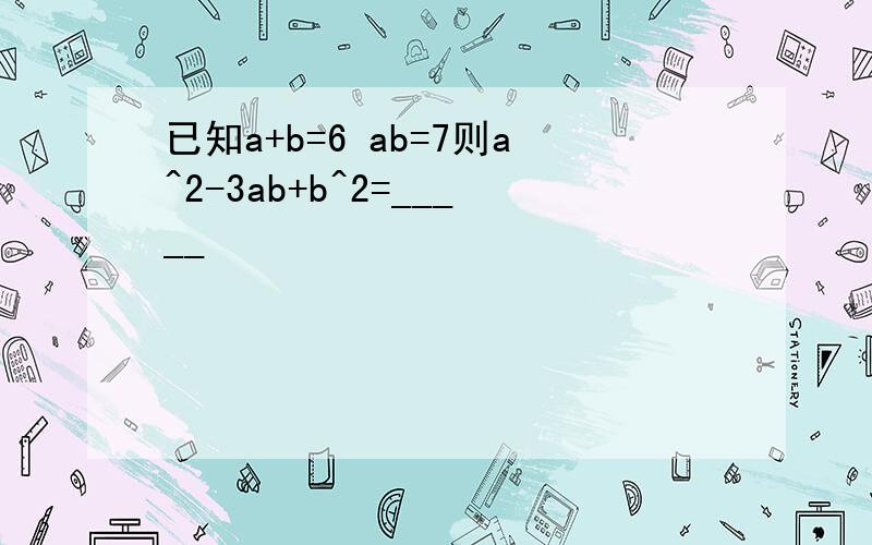 已知a+b=6 ab=7则a^2-3ab+b^2=_____