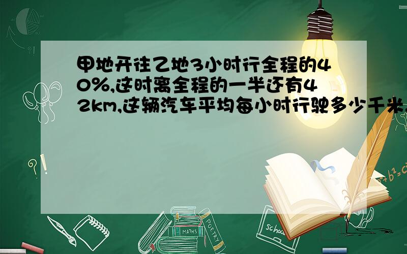 甲地开往乙地3小时行全程的40％,这时离全程的一半还有42km,这辆汽车平均每小时行驶多少千米.