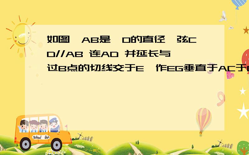 如图,AB是○O的直径,弦CD//AB 连AD 并延长与过B点的切线交于E,作EG垂直于AC于G,求证AC=CG.