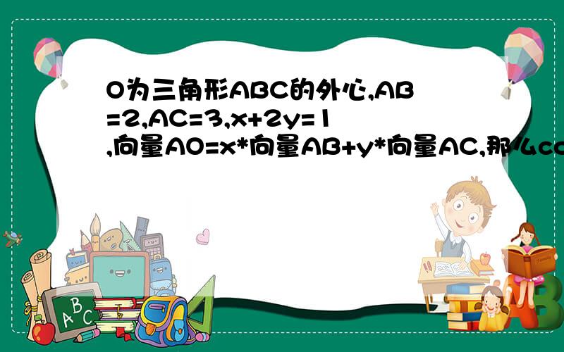 O为三角形ABC的外心,AB=2,AC=3,x+2y=1,向量AO=x*向量AB+y*向量AC,那么cos角BAC等