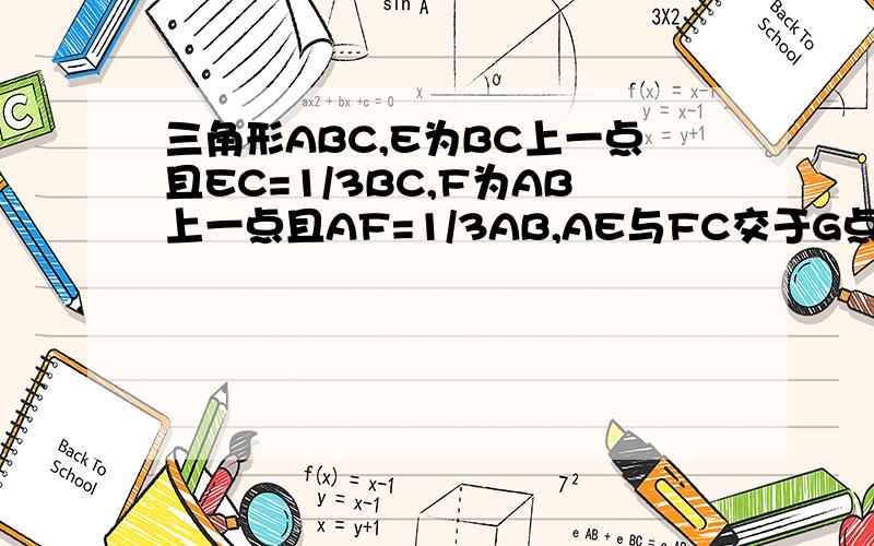 三角形ABC,E为BC上一点且EC=1/3BC,F为AB上一点且AF=1/3AB,AE与FC交于G点,ABC面积16,求阴影面积.阴影为三角形GAF与三角形GCE