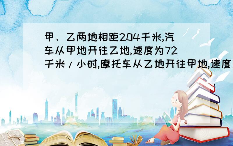 甲、乙两地相距204千米,汽车从甲地开往乙地,速度为72千米/小时,摩托车从乙地开往甲地,速度是汽车速度的2/3.摩托车从乙地出发30分钟后,汽车从甲地开往乙地,问汽车开出几小时后遇到摩托车?