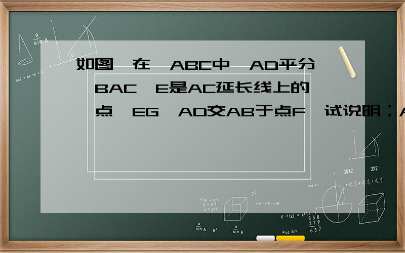 如图,在△ABC中,AD平分∠BAC,E是AC延长线上的一点,EG∥AD交AB于点F,试说明：AE=AF