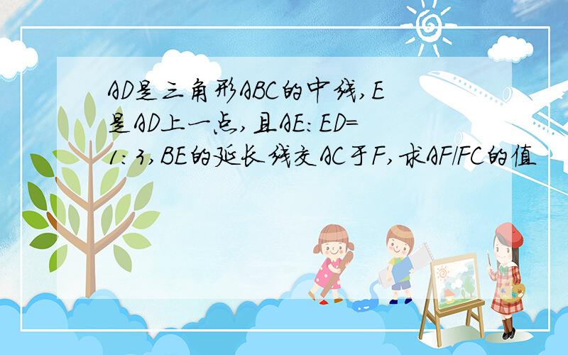 AD是三角形ABC的中线,E是AD上一点,且AE:ED=1:3,BE的延长线交AC于F,求AF/FC的值