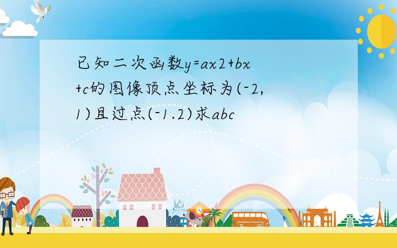 已知二次函数y=ax2+bx+c的图像顶点坐标为(-2,1)且过点(-1.2)求abc