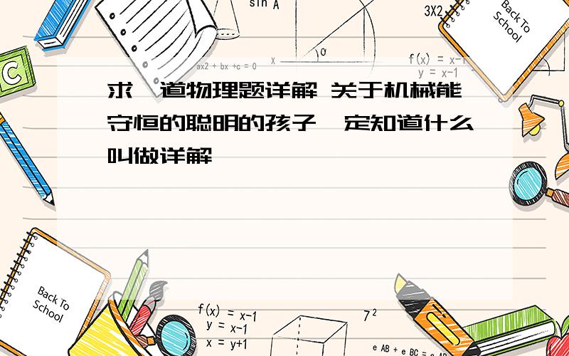 求一道物理题详解 关于机械能守恒的聪明的孩子一定知道什么叫做详解