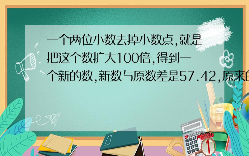 一个两位小数去掉小数点,就是把这个数扩大100倍,得到一个新的数,新数与原数差是57.42,原来的两位小数是什么