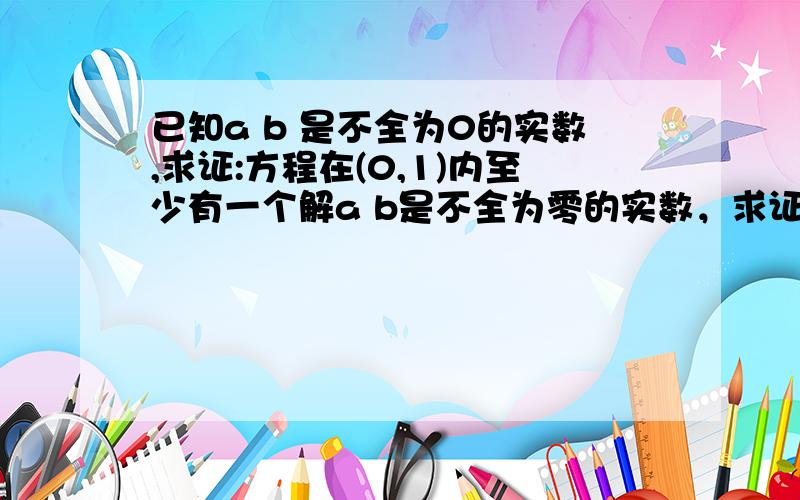 已知a b 是不全为0的实数,求证:方程在(0,1)内至少有一个解a b是不全为零的实数，求证 3ax^2+2bx-(a+b)=o在（0，1）至少有一个根