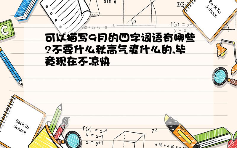 可以描写9月的四字词语有哪些?不要什么秋高气爽什么的,毕竟现在不凉快