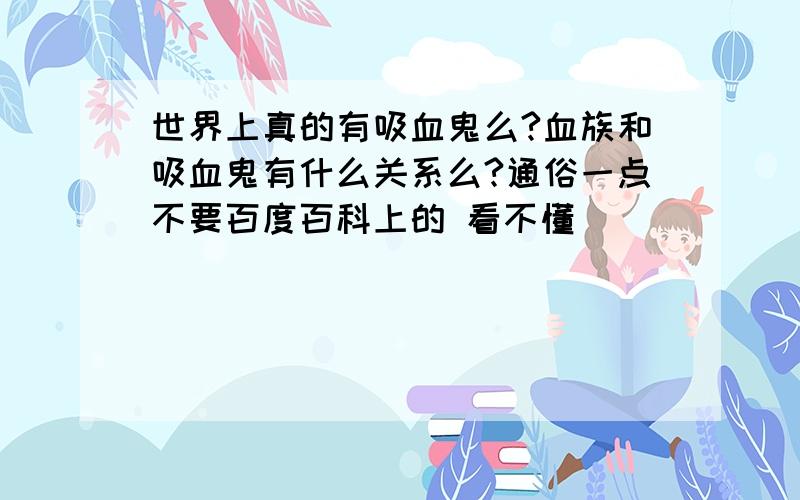 世界上真的有吸血鬼么?血族和吸血鬼有什么关系么?通俗一点不要百度百科上的 看不懂