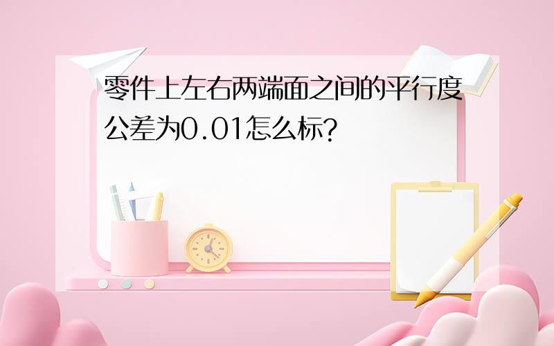 零件上左右两端面之间的平行度公差为0.01怎么标?