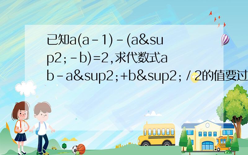 已知a(a-1)-(a²-b)=2,求代数式ab-a²+b²／2的值要过程,谢谢