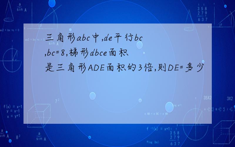 三角形abc中,de平行bc,bc=8,梯形dbce面积是三角形ADE面积的3倍,则DE=多少