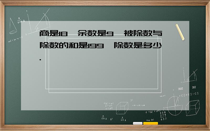 商是18,余数是9,被除数与除数的和是199,除数是多少.