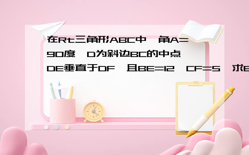 在Rt三角形ABC中,角A=90度,D为斜边BC的中点,DE垂直于DF,且BE=12,CF=5,求EF的长