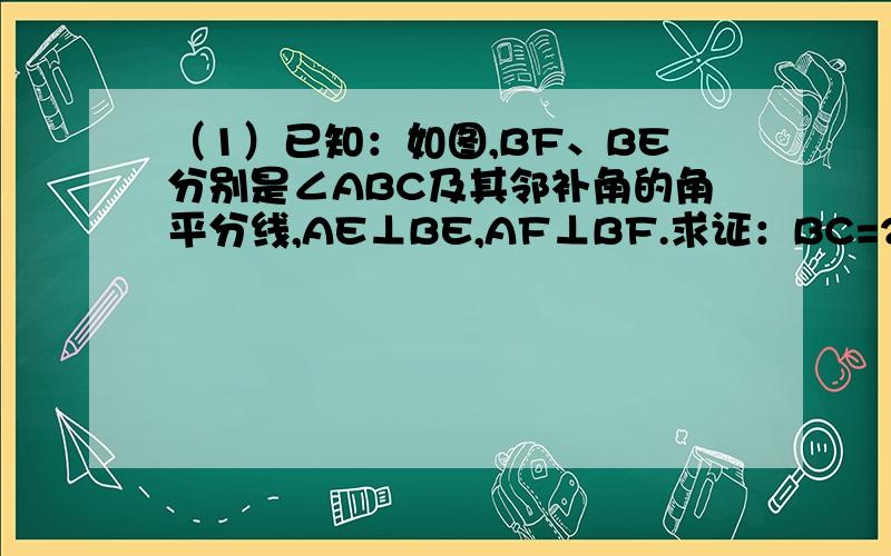 （1）已知：如图,BF、BE分别是∠ABC及其邻补角的角平分线,AE⊥BE,AF⊥BF.求证：BC=2MN.（2）Rt：（1）已知：如图,BF、BE分别是∠ABC及其邻补角的角平分线,AE⊥BE,AF⊥BF.求证：BC=2MN.（2）已知：如图