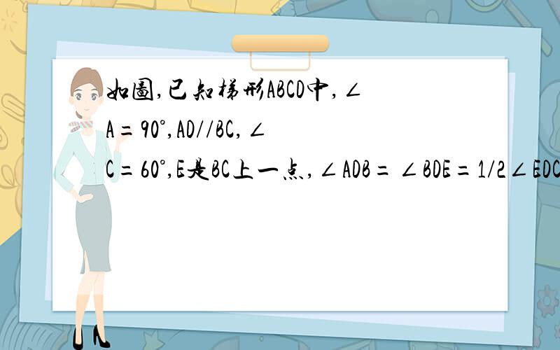 如图,已知梯形ABCD中,∠A=90°,AD//BC,∠C=60°,E是BC上一点,∠ADB=∠BDE=1/2∠EDC（1）（1）求∠EDC度数（2）求证BE=EC,(3)若DE=3,求梯形ABCD面积,观察图形你还能发现什么结论?