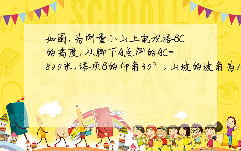 如图,为测量小山上电视塔BC的高度,从脚下A点测的AC=820米,塔顶B的仰角30°,山坡的坡角为18°,求电视