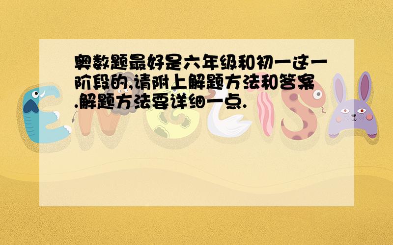 奥数题最好是六年级和初一这一阶段的,请附上解题方法和答案.解题方法要详细一点.