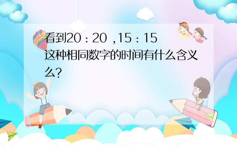 看到20：20 ,15：15这种相同数字的时间有什么含义么?