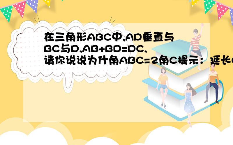 在三角形ABC中,AD垂直与BC与D,AB+BD=DC,请你说说为什角ABC=2角C提示：延长CB至E使BE=BA