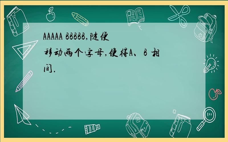 AAAAA BBBBB,随便移动两个字母,使得A、B 相间.