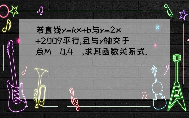 若直线y=kx+b与y=2x+2009平行,且与y轴交于点M(0,4),求其函数关系式.