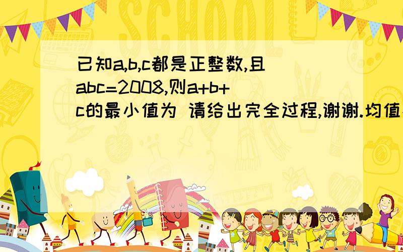 已知a,b,c都是正整数,且abc=2008,则a+b+c的最小值为 请给出完全过程,谢谢.均值不等式a+b+c>=3（三次根号下2008） 不明白