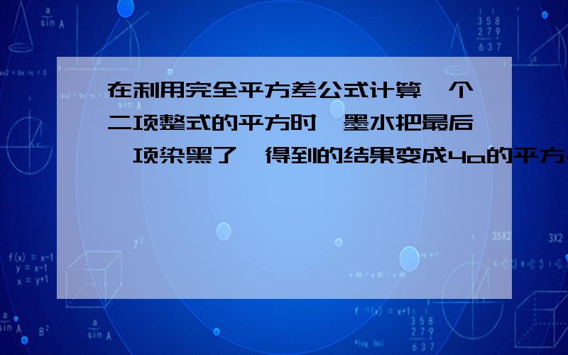 在利用完全平方差公式计算一个二项整式的平方时,墨水把最后一项染黑了,得到的结果变成4a的平方-12ab+?